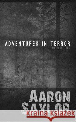 Adventures in Terror: Mostly the 1980s Aaron Saylor 9780692520833