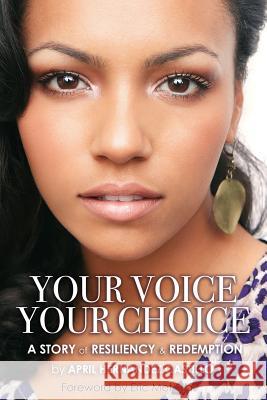 Your Voice, Your Choice: A Story of Resiliency & Redemption April Hernande 9780692521304 Coolspeak Publishing Company