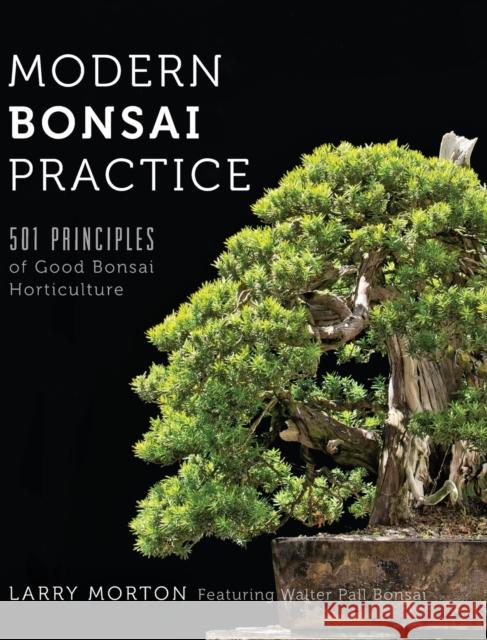 Modern Bonsai Practice: 501 Principles of Good Bonsai Horticulture Larry W. Morton Walter Pall 9780692521397 Larry Morton