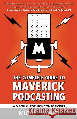The Complete Guide to Maverick Podcasting: A Manual for Nonconformists Micah a. Hanks Jim Harold 9780692522462 Rocketeer Press