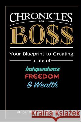 Chronicles of a Boss: Your blueprint to creating a life of independence, freedom and wealth White, Latoya 