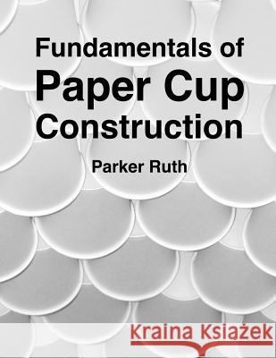 Fundamentals of Paper Cup Construction Parker Ruth 9780692523209 Mosse Productions