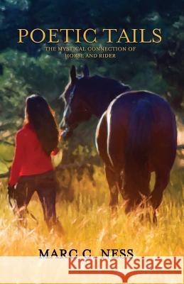 Poetic Tails: The mystical connection of horse and rider Ness, Marc C. 9780692523544 Equine Press
