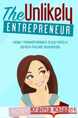 The Unlikely Entrepreneur: How I transformed $100 into a seven figure business Johnson, Robyn 9780692524527 Best from the Nest