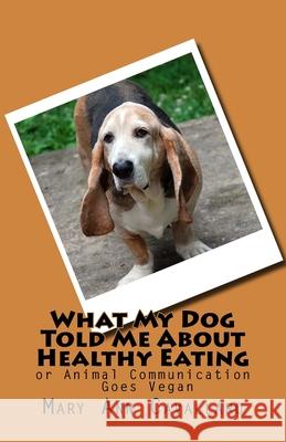 What My DogTold Me About Healthy Eating: or Animal Communication Goes Vegan Cavallaro, Mary Ann 9780692524626