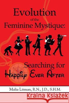 Evolution of the Feminine Mystique: Searching for Happily Ever After Malia a. Litman 9780692525197