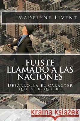 Fuiste llamado a las Naciones: Desarrolla el caracter que se requiere Livent, Madelyne 9780692525760 Big Dreams Christian Publishing