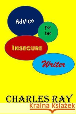 Advice for the Insecure Writer Charles Ray Charles Ray 9780692526866 Uhuru Press