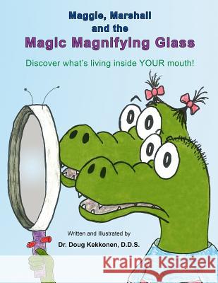 Maggie, Marshall and the Magic Magnifying Glass: Discover what's living inside YOUR mouth! Kekkonen D. D. S., Doug 9780692527269 Douglas Kekkonen