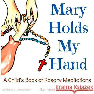 Mary Holds My Hand: A Child's Book of Rosary Meditations Michele E. Chronister Heather Sleightholm 9780692530399 My Domestic Monastery Press