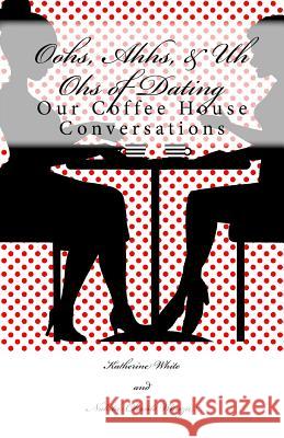 Oohs, Ahhs, & Uh Ohs of Dating: Our Coffee House Conversations Katherine M. White Nakita Chante Wanza 9780692530658 Sunny Smiles