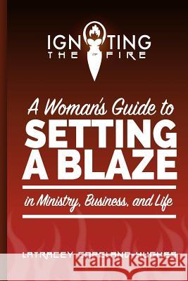 Igniting the Fire: A Woman's Guide to Setting a Blaze in Ministry, Business, and Life Latracey Copeland Hughes Paula McDade Ophelia Uke 9780692533444