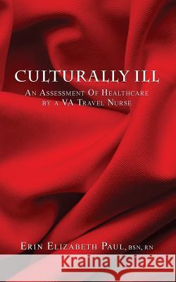 Culturally Ill: An Assessment of Healthcare by a VA Travel Nurse Paul, Erin Elizabeth 9780692534106