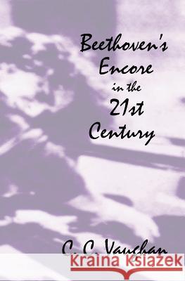 Beethoven's Encore in the 21st Century C. C. Vaughan 9780692538319 Castlebrook Publications