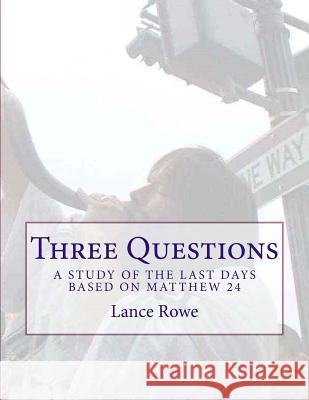 Three Questions: A Study of the Last Days Based on Matthew 24 Lance W. Rowe 9780692539040 Cross Country Publishing