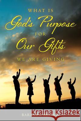 What Is God's Purpose For Our Gifts We Are Giving Brown, Barbara 9780692540404