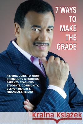 7 Ways to Make the Grade: A Living Guide to Your Community's Success: Parents, Teachers, Students, Community, Clergy, Health & Financial Literac Bob Lee Yvonne Rose Tony Rose 9780692543207 Bob Lee Enterprises