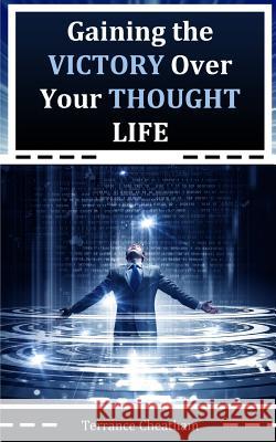 Gaining the Victory Over Your Thought Life Terrance Cheatham 9780692543863