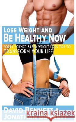 Lose Weight And Be Healthy Now: Forty Science-Based Weight Loss Tips to Transform Your Life Bennett, Jonathan 9780692543931 Theta Hill Press
