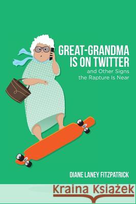 Great-Grandma Is on Twitter and Other Signs the Rapture Is Near Diane Laney Fitzpatrick 9780692544563 School Night Press