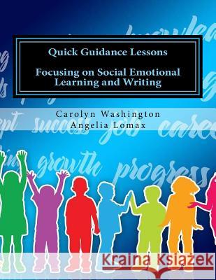 Quick Guidance Lessons: Focusing on Social Emotional Learning and Writing Angelia Lomax Carolyn D. Washington 9780692544945