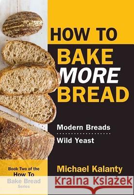 How to Bake More Bread: Modern Breads/Wild Yeast Michael Kalanty 9780692546024 Red Seal Books
