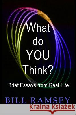 What do YOU Think?: Brief Essays from Real Life Ramsey, Bill 9780692546703 Escarpment Press