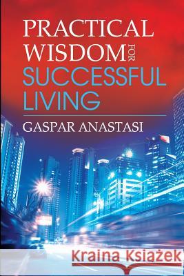 Practical Wisdom for Successful Living Gaspar Anastasi 9780692547533