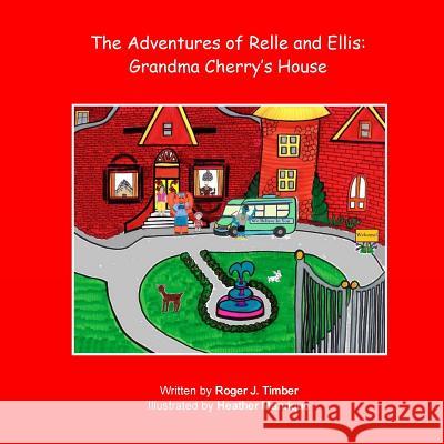 The Adventures of Relle and Ellis: Grandma Cherry's House Roger J. Timber Heather Manrique Roger J. Timber 9780692548134 Team Timber, LLC