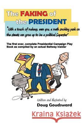 The Faking of the President: With a touch of make-up, even you a meth smoking punk on the streets can grow up to be a political superstar Goudsward, Doug 9780692548523 Goudzworld Productions