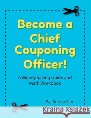 Become a Chief Couponing Officer: A Money Saving Guide and Math Workbook Sorina Fant 9780692549179