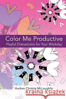 Color Me Productive: Playful Distractions to Inspire Your Work Day Audrey Christie McLaughlin 9780692549568 Intuitive Publishing