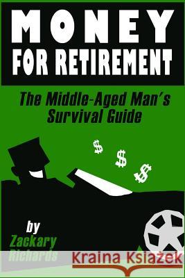 Money For Retirement: The Middle-Aged Man's Survival Guide Richards, Zackary 9780692549612 Ari Publishing