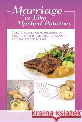 Marriage is Like Mashed Potatoes: T.M.C. TROUBLED or MAINTAINING or COMING into the MARRIAGE COVENANT GOD HAS a WORD for YOU Saunders, Carol a. Overton 9780692550243