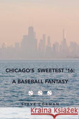 Chicago's Sweetest '16: : A Baseball Fantasy Steve Corman 9780692550724