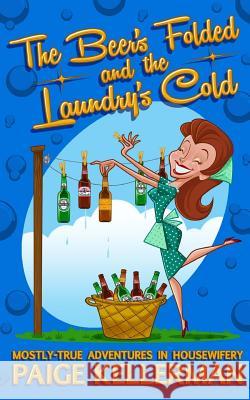 The Beer's Folded and the Laundry's Cold: Mostly-True Adventures In Housewifery Brooks, Scott 9780692551981