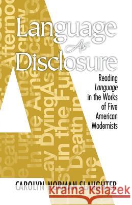 Language As Disclosure: Reading Language in the Works of Five American Modernists Slaughter, Carolyn Norman 9780692553916 Elliott Slaughter