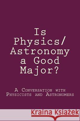 Is Physics/Astronomy a Good Major?: A Conversation with Real Physicists and Astronomers Xiaochuan Yan 9780692554418 Ivory Tower Publications