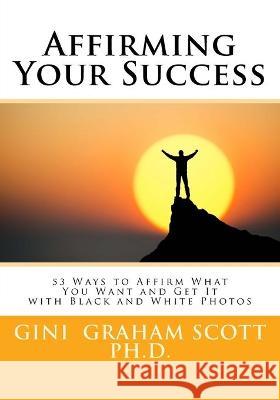 Affirming Your Success: 53 Ways to Affirm What You Want and Get It with Black and White Photos Gini Graham Scot 9780692558249 Changemakers Publishing