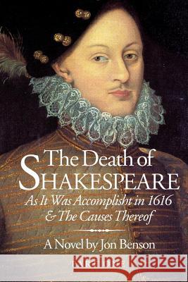 The Death of Shakespeare: As It Was Accomplisht in 1616 and the Causes Thereof Jon Benson 9780692559307