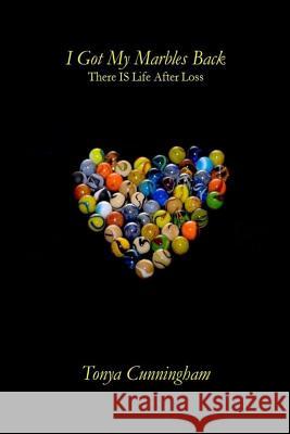 I Got My Marbles Back: There IS Life After Loss Cunningham, Tonya 9780692560372