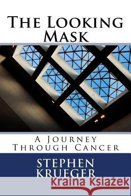 The Looking Mask: A Journey Through Cancer Stephen M. Krueger 9780692560822