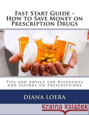 Fast Start Guide - How to Save Money on Prescription Drugs Diana Loera 9780692561416 Loera Publishing LLC