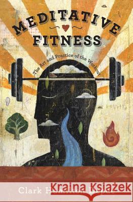 Meditative Fitness: The Art and Practice of the Workout Clark Hamilton Depue 9780692562031 Sparkananda Press