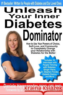 Unleash Your Inner Diabetes Dominator: How to Use Your Powers of Choice, Self-Love, and Community to Completely Change Your Relationship with Diabetes Daniele Hargenrader 9780692562116