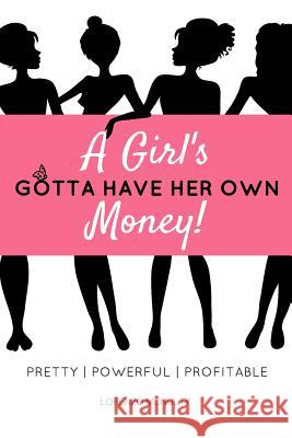 A Girl's Gotta Have Her Own Money: Pretty - Powerful - Profitable Lorenzo McNulty 9780692563021 McNulty Manor LLC