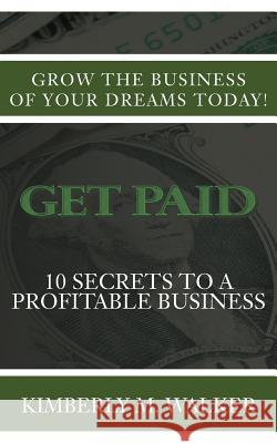 Get Paid: 10 Secrets to a Profitable Business Kimberly M. Walker 9780692563335