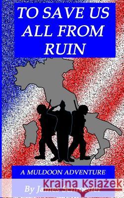 To Save Us All From Ruin: A Muldoon Adventure Schroeder, James 9780692564387 Muldoon Publishing