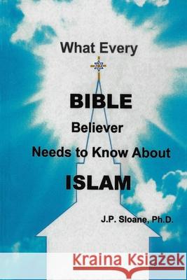 What Every Bible Believer Needs to Know About Islam Sloane, J. P. 9780692565353 Avingtonhouse Publishing