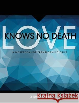 Love Knows No Death: A Guided Workbook for Grief Transformation Piero Calvi-Parisett Ann Shultz Robert L. Ginsberg 9780692570180 Forever Family Foundation, Inc.